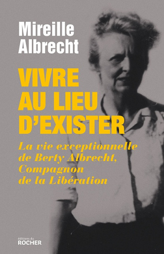 Vivre au lieu d’exister : La vie exceptionnelle - Berty Albrecht, Compagnon de la Libération