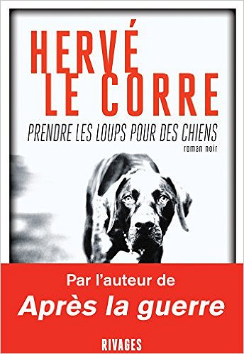 Prendre les loups pour des chiens – Hervé Le Corre (2017)