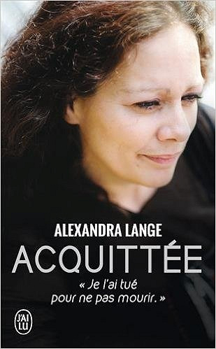 Acquittée : Je l’ai tué pour ne pas mourir - Alexandra Lange
