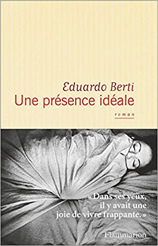 Une présence idéale (Rentrée Littérature 2017) - Eduardo Berti