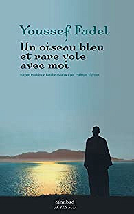 Un oiseau bleu et rare vole avec moi (Rentrée Littérature 2017) - Youssef Fadel