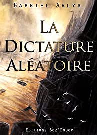 La dictature aléatoire - Gabriel Arlys