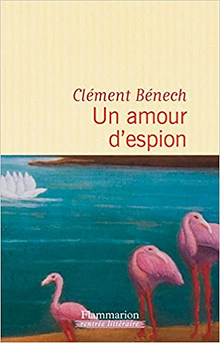 Clement Benech - Un amour d’espion (Rentrée Littérature 2017)