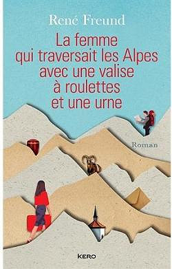 La Femme qui traversait les Alpes avec une valise à roulettes et une urne - René Freund (2017)