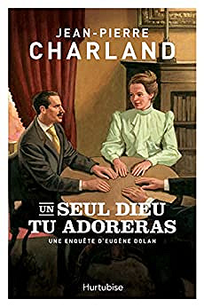 Un seul Dieu tu adoreras - (Eugène Dolan, tome 2) - Jean-Pierre Charland (2018)