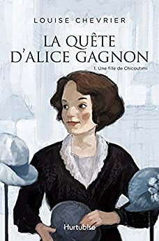La quête d’Alice Gagnon - Tome 1: Une fille de Chicoutimi - Louise Chevrier (2018)