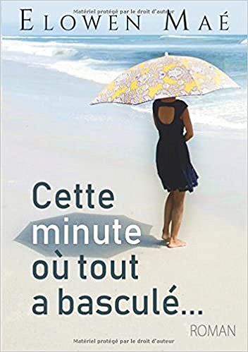 Cette minute où tout a basculé (Rentrée Littérature 2018) - Élowen Maé