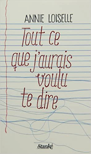 Tout ce que j’aurais voulu te dire - Annie Loiselle