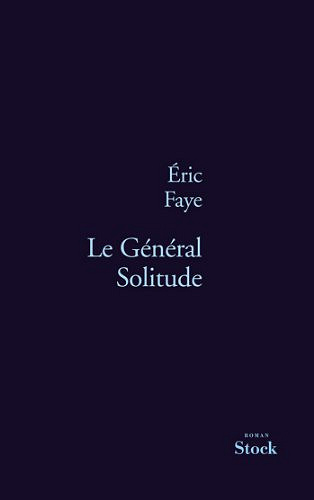 Eric Faye - Le Général Solitude