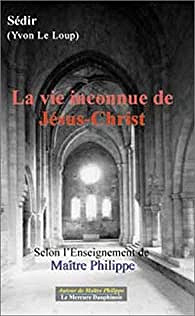 Paul Sédir - La vie inconnue de Jésus-Christ : Selon l’enseignement de Maître Philippe