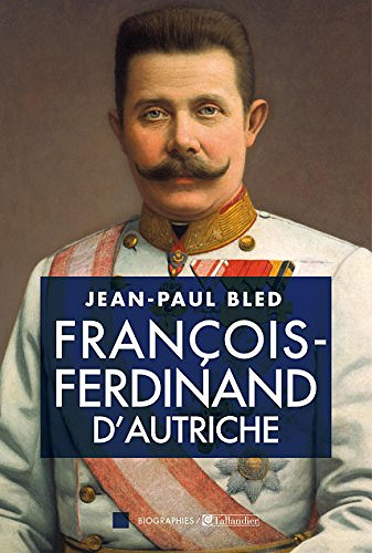 Jean-Paul Bled - François-Ferdinand d’Autriche