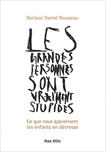Daniel Rousseau - Les grandes personnes sont vraiment stupides: Ce que nous apprennent les enfants en détresse
