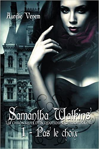 Aurelie Venem - Samantha Watkins ou Les chroniques d’un quotidien extraordinaire: Tome 1 : Pas le choix
