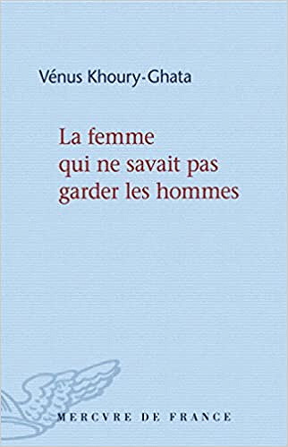 Vénus Khoury-Ghata - La femme qui ne savait pas garder les hommes