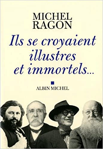 Michel Ragon - Ils se croyaient illustres et immortels...