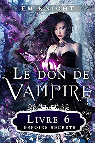 Le Don De Vampire T 6: Espoirs Secrets - E.M. Knight (2018)
