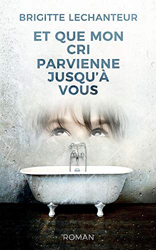 Et que mon cri parvienne jusqu’à vous - Brigitte Lechanteur (2018)
