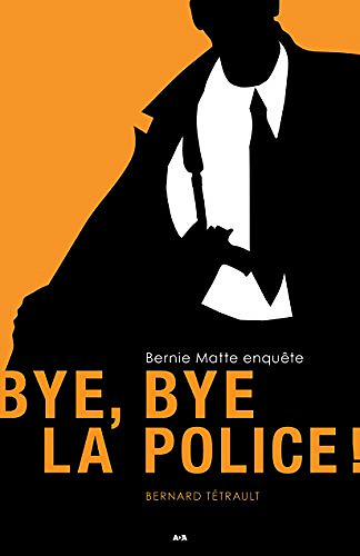 Bye bye la police ! (Bernie Matte enquête, Tome 1) - Bernard Tétrault (2017)