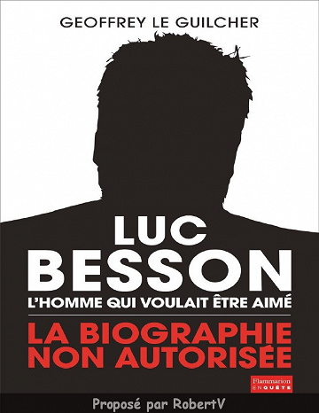 Geoffrey Le Guilcher - Luc Besson, l’homme qui voulait être aimé