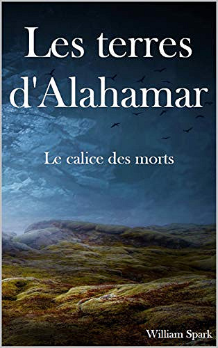 Les Terres d’Ahlamar Tome 1 : Le calice des morts - William Spark (2019)
