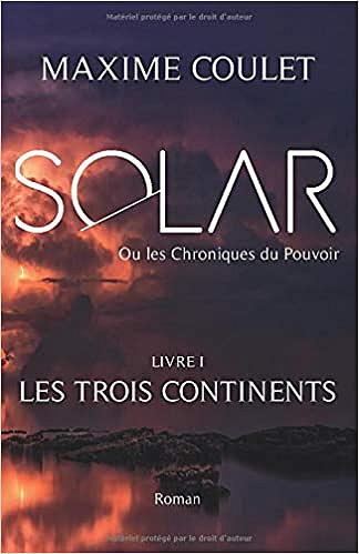 Les Trois Continents (SOLAR ou Les Chroniques du Pouvoir t. 1) - Maxime Coulet (2019)