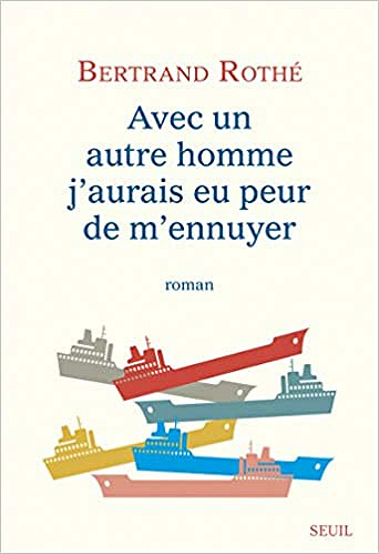 Avec un autre homme j’aurais eu peur de m’ennuyer - Bertrand Rothé (Rentrée Littérature 2019)