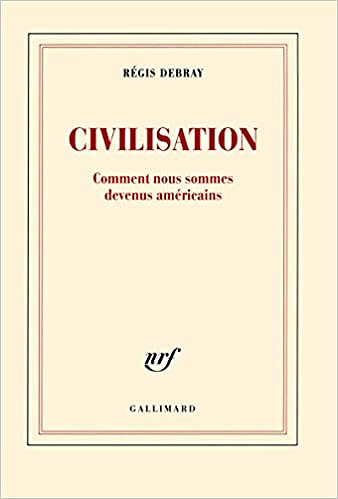 Civilisation: Comment nous sommes devenus américains - Régis Debray