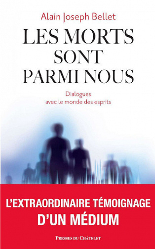 Les morts sont parmi nous : Dialogues avec le monde des esprits - Alain Joseph Bellet