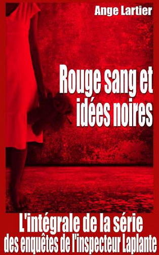 Rouge sang et idées noires: L’intégrale de la série des enquêtes de l’inspecteur Laplante - Ange Lartier (2019)