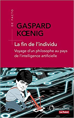 La fin de l’individu. Voyage d’un philosophe au pays de l’intelligence artificielle - Gaspard Koenig (2019)