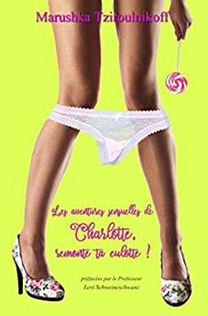 Les aventures sensuelles de Charlotte, remonte ta culotte - Marushka Tziroulnikoff (2019)