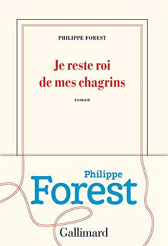 Je reste roi de mes chagrins - Philippe Forest (2019)