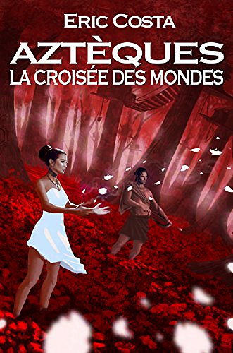 La Croisée des Mondes [Aztèques, Tome 3] - Eric Costa
