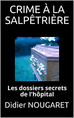 CRIME À LA SALPÊTRIÈRE: Les dossiers secrets de l’hôpital -  Didier NOUGARET (2020)
