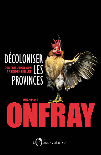 Décoloniser les provinces : Contribution aux présidentielles - Michel Onfray