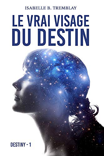 Destiny, T1: Le vrai visage du destin - Isabelle B. Tremblay (2020)