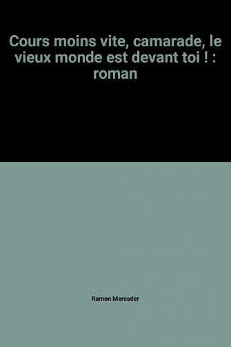 Ramon Mercader - Cours moins vite, camarade, le vieux monde est devant toi !