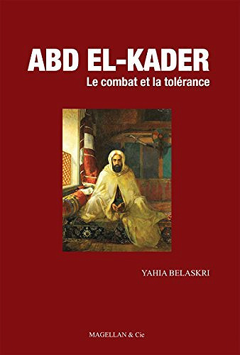 Abd el-Kader: Le combat et la tolérance - Yahia Belaskri