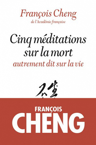 Cinq méditations sur la mort : autrement dit sur la vie - François Cheng