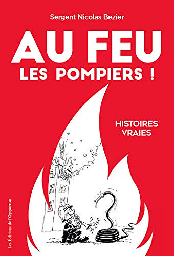 Au feu les pompiers ! - Histoires vraies - Nicolas Bezier