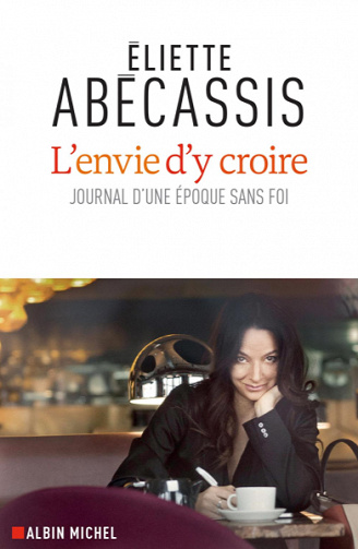 L’Envie d’y croire : Journal d’une époque sans foi - Éliette Abécassis