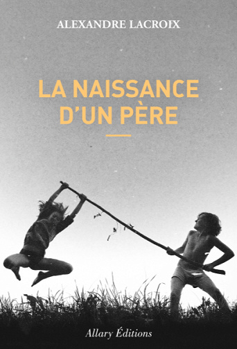 La naissance d’un père - Alexandre Lacroix (2020)