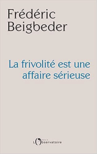 La frivolité est une affaire sérieuse - Frédéric Beigbeder