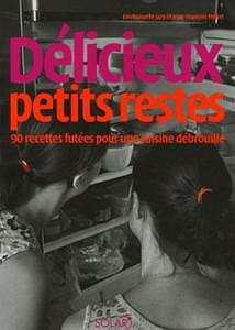 Délicieux petits restes - 90 Recettes futées pour une cuisine débrouille
