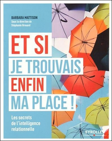 Et si je trouvais enfin ma place ! : Les secrets de l’intelligence relationnelle