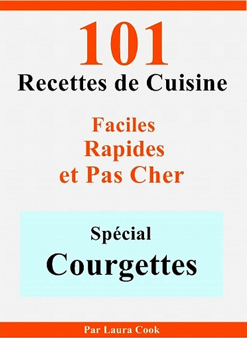 Spécial Courgettes: 101 Délicieuses Recettes de Cuisine Faciles, Rapides et Pas Cher