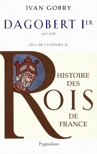 Histoire des Rois de France - Dagobert 1er de Ivan Gobry