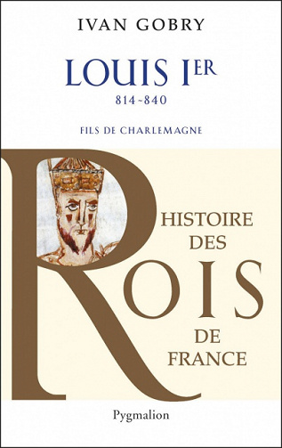 Histoire des Rois de France - Louis Ier (Le Pieux ou Le Debonnaire) - Ivan Gobry