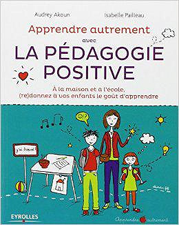 Apprendre Autrement avec la Pédagogie Positive - A la maison et à l’école, (re)donnez à vos enfants le goût d’apprendre
