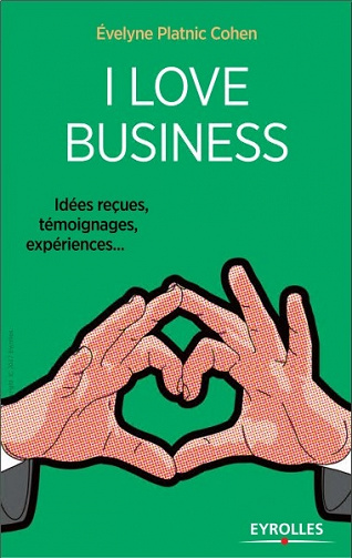 I love business : Idées reçues, témoignages, expériences,…